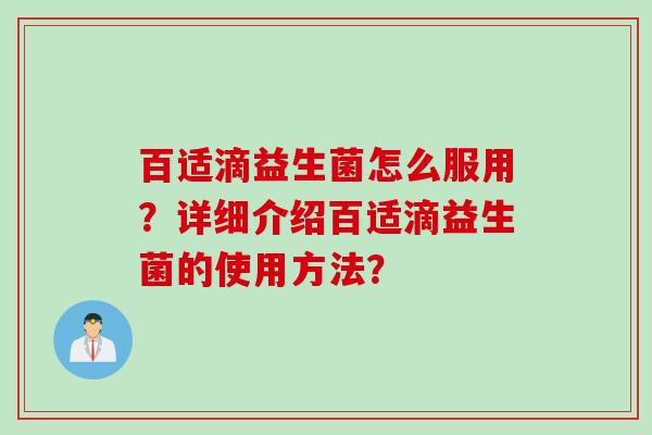 百适滴益生菌怎么服用?详细介绍百适滴益生菌的使用方法? 百适滴益生菌怎么服用?详细介绍百适滴益生菌的使用方法?