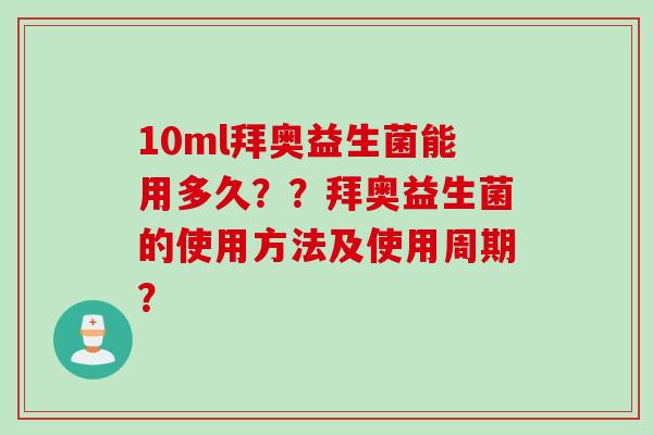 10ml拜奥益生菌能用多久??拜奥益生菌的使用方法及使用周期? 10ml拜奥益生菌能用多久??拜奥益生菌的使用方法及使用周期?
