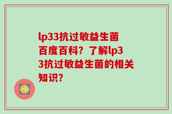 lp33抗益生菌百度百科?了解lp33抗益生菌的相关知识? lp33抗益生菌百度百科?了解lp33抗益生菌的相关知识?