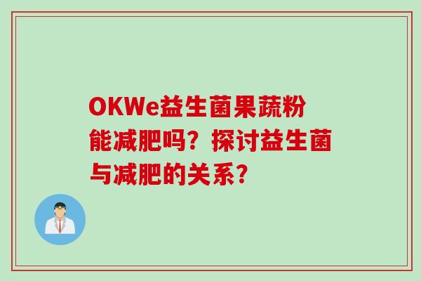 OKWe益生菌果蔬粉能吗?探讨益生菌与的关系? OKWe益生菌果蔬粉能吗?探讨益生菌与的关系?
