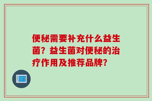 需要补充什么益生菌?益生菌对的作用及推荐品牌? 需要补充什么益生菌?益生菌对的作用及推荐品牌?