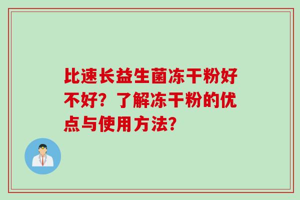 比速长益生菌冻干粉好不好?了解冻干粉的优点与使用方法? 比速长益生菌冻干粉好不好?了解冻干粉的优点与使用方法?