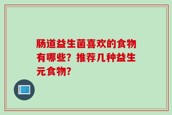 肠道益生菌喜欢的食物有哪些?推荐几种益生元食物? 肠道益生菌喜欢的食物有哪些?推荐几种益生元食物?