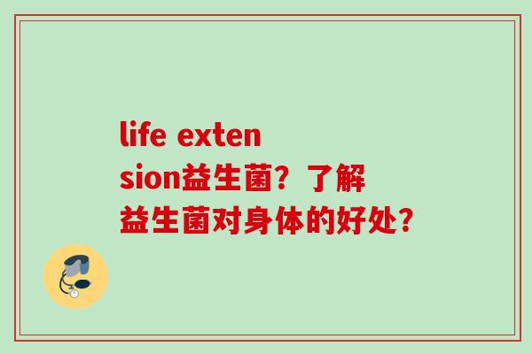 life extension益生菌？了解益生菌对身体的好处？