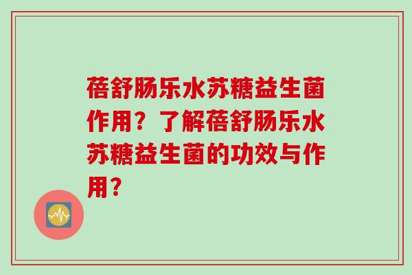 蓓舒肠乐水苏糖益生菌作用？了解蓓舒肠乐水苏糖益生菌的功效与作用？