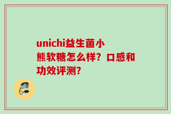 unichi益生菌小熊软糖怎么样?口感和功效评测? unichi益生菌小熊软糖怎么样?口感和功效评测?