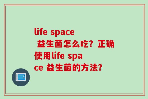 life space 益生菌怎么吃?正确使用life space 益生菌的方法? life space 益生菌怎么吃?正确使用life space 益生菌的方法?