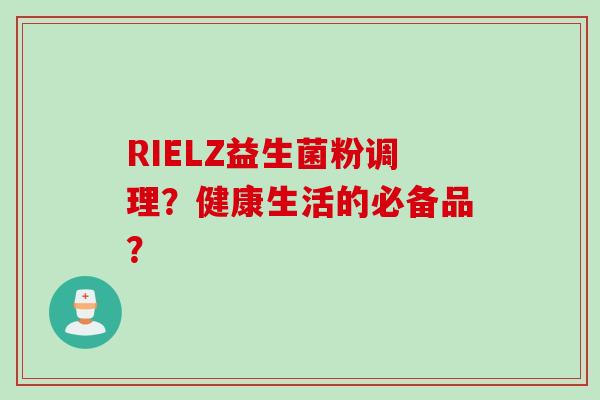 RIELZ益生菌粉调理?健康生活的必备品? RIELZ益生菌粉调理?健康生活的必备品?