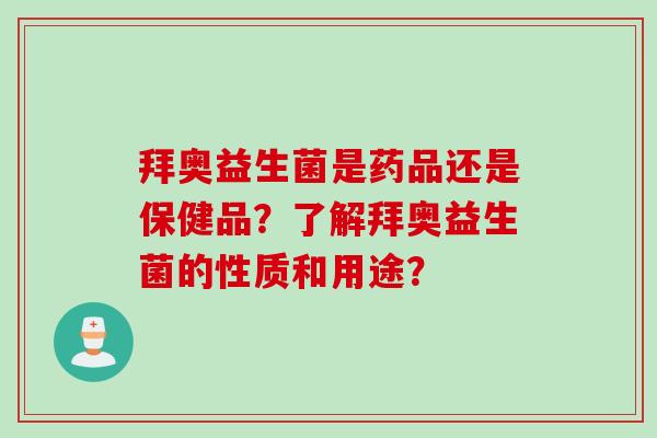 拜奥益生菌是药品还是保健品?了解拜奥益生菌的性质和用途? 拜奥益生菌是药品还是保健品?了解拜奥益生菌的性质和用途?