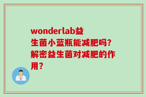 wonderlab益生菌小蓝瓶能吗?解密益生菌对的作用? wonderlab益生菌小蓝瓶能吗?解密益生菌对的作用?