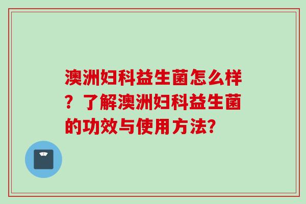 澳洲益生菌怎么样?了解澳洲益生菌的功效与使用方法? 澳洲益生菌怎么样?了解澳洲益生菌的功效与使用方法?