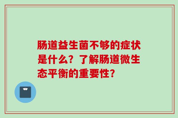 肠道益生菌不够的症状是什么？了解肠道微生态平衡的重要性？