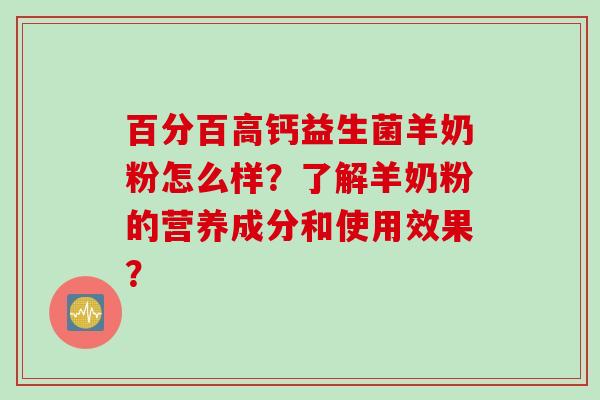 百分百高钙益生菌羊奶粉怎么样？了解羊奶粉的营养成分和使用效果？
