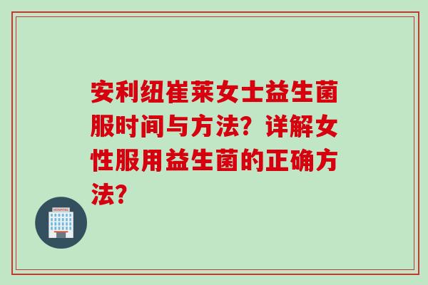 安利纽崔莱女士益生菌服时间与方法?详解女性服用益生菌的正确方法? 安利纽崔莱女士益生菌服时间与方法?详解女性服用益生菌的正确方法?