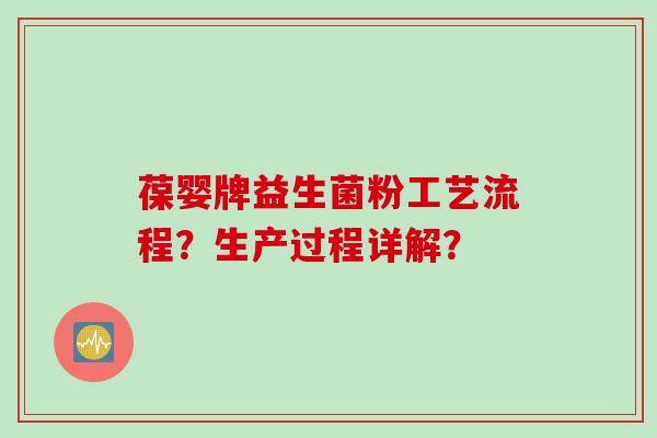 葆婴牌益生菌粉工艺流程?生产过程详解? 葆婴牌益生菌粉工艺流程?生产过程详解?