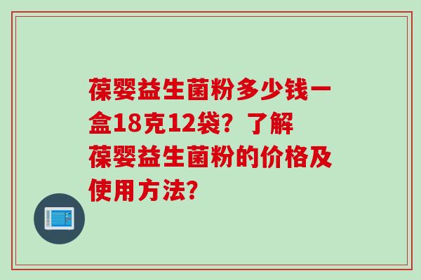 葆婴益生菌粉多少钱一盒18克12袋?了解葆婴益生菌粉的价格及使用方法? 葆婴益生菌粉多少钱一盒18克12袋?了解葆婴益生菌粉的价格及使用方法?