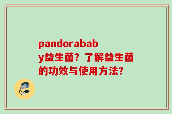 pandorababy益生菌?了解益生菌的功效与使用方法? pandorababy益生菌?了解益生菌的功效与使用方法?