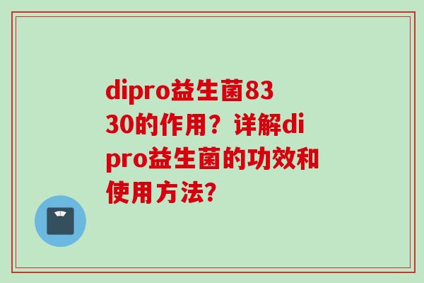 dipro益生菌8330的作用？详解dipro益生菌的功效和使用方法？