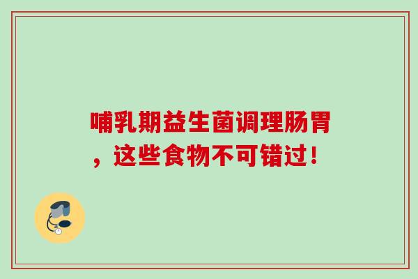 哺乳期益生菌调理肠胃,这些食物不可错过! 哺乳期益生菌调理肠胃,这些食物不可错过!
