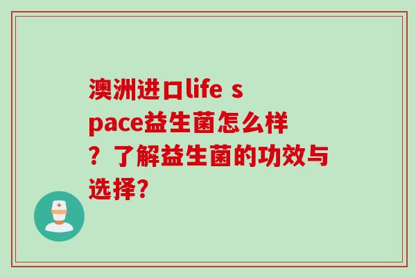 澳洲进口life space益生菌怎么样?了解益生菌的功效与选择? 澳洲进口life space益生菌怎么样?了解益生菌的功效与选择?