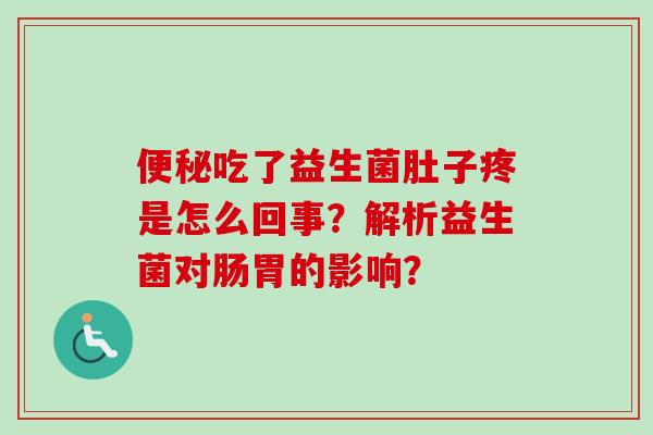 吃了益生菌肚子疼是怎么回事？解析益生菌对肠胃的影响？
