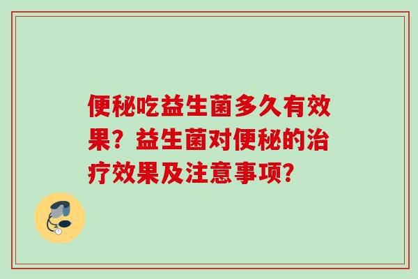 吃益生菌多久有效果?益生菌对的效果及注意事项? 吃益生菌多久有效果?益生菌对的效果及注意事项?
