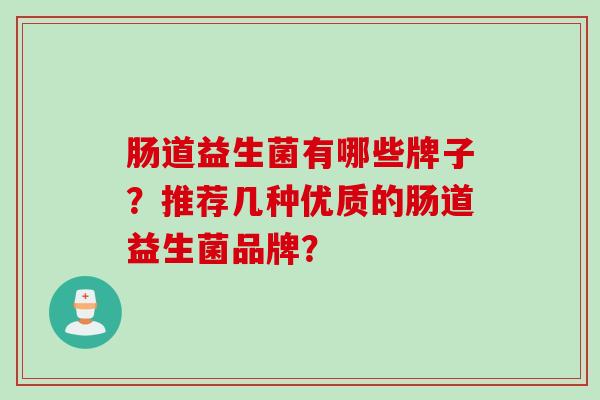肠道益生菌有哪些牌子？推荐几种优质的肠道益生菌品牌？
