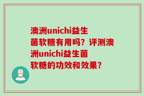 澳洲unichi益生菌软糖有用吗?评测澳洲unichi益生菌软糖的功效和效果? 澳洲unichi益生菌软糖有用吗?评测澳洲unichi益生菌软糖的功效和效果?