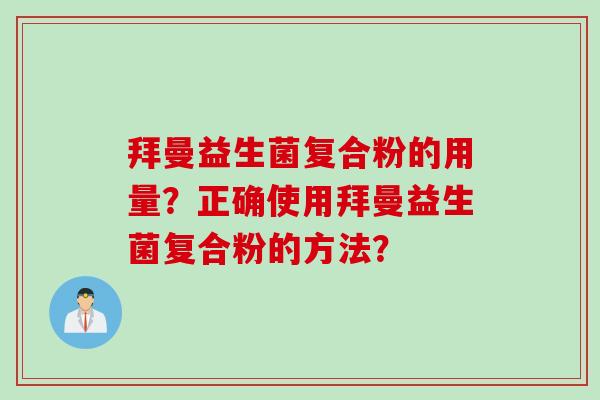 拜曼益生菌复合粉的用量?正确使用拜曼益生菌复合粉的方法? 拜曼益生菌复合粉的用量?正确使用拜曼益生菌复合粉的方法?