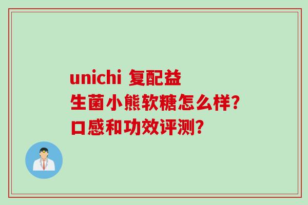 unichi 复配益生菌小熊软糖怎么样?口感和功效评测? unichi 复配益生菌小熊软糖怎么样?口感和功效评测?