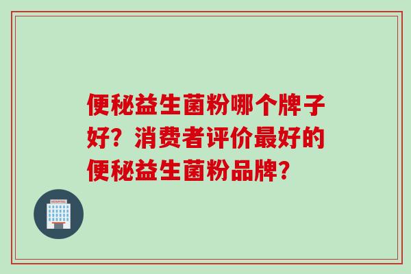 益生菌粉哪个牌子好?消费者评价好的益生菌粉品牌? 益生菌粉哪个牌子好?消费者评价好的益生菌粉品牌?