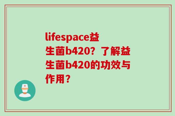 lifespace益生菌b420？了解益生菌b420的功效与作用？