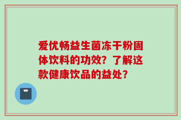 爱优畅益生菌冻干粉固体饮料的功效?了解这款健康饮品的益处? 爱优畅益生菌冻干粉固体饮料的功效?了解这款健康饮品的益处?