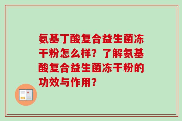 氨基丁酸复合益生菌冻干粉怎么样？了解氨基酸复合益生菌冻干粉的功效与作用？