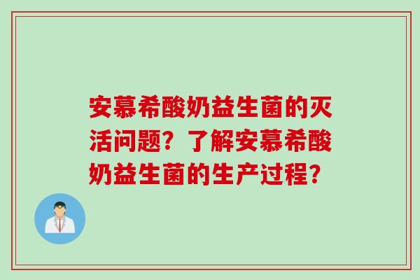 安慕希酸奶益生菌的灭活问题?了解安慕希酸奶益生菌的生产过程? 安慕希酸奶益生菌的灭活问题?了解安慕希酸奶益生菌的生产过程?