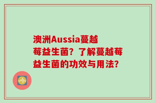 澳洲Aussia蔓越莓益生菌?了解蔓越莓益生菌的功效与用法? 澳洲Aussia蔓越莓益生菌?了解蔓越莓益生菌的功效与用法?