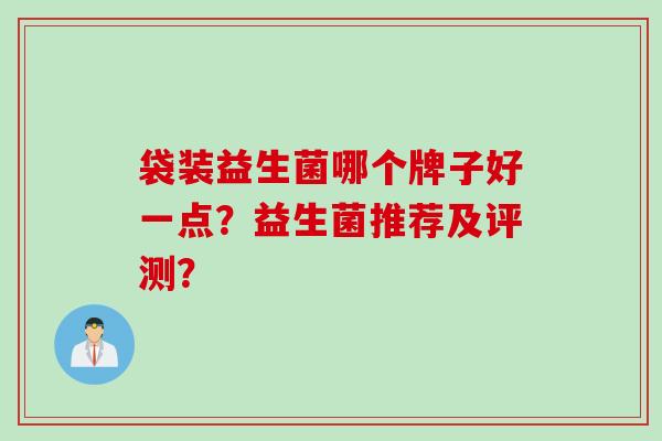 袋装益生菌哪个牌子好一点？益生菌推荐及评测？