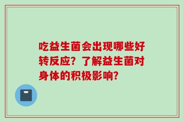 吃益生菌会出现哪些好转反应？了解益生菌对身体的积极影响？