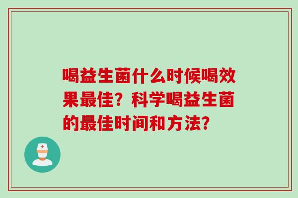 喝益生菌什么时候喝效果佳?科学喝益生菌的佳时间和方法? 喝益生菌什么时候喝效果佳?科学喝益生菌的佳时间和方法?