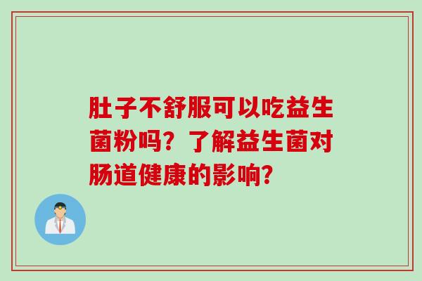 肚子不舒服可以吃益生菌粉吗？了解益生菌对肠道健康的影响？