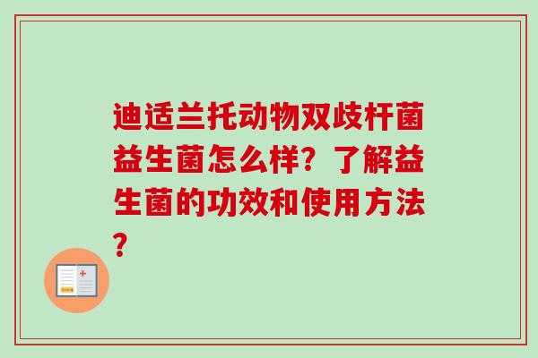 迪适兰托动物双歧杆菌益生菌怎么样？了解益生菌的功效和使用方法？