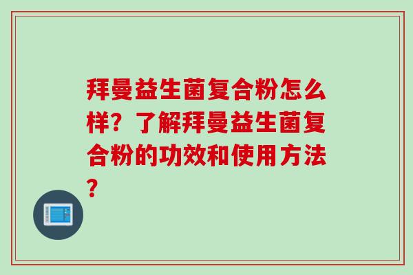 拜曼益生菌复合粉怎么样?了解拜曼益生菌复合粉的功效和使用方法? 拜曼益生菌复合粉怎么样?了解拜曼益生菌复合粉的功效和使用方法?