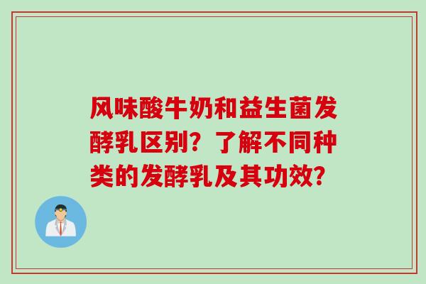风味酸牛奶和益生菌发酵乳区别?了解不同种类的发酵乳及其功效? 风味酸牛奶和益生菌发酵乳区别?了解不同种类的发酵乳及其功效?