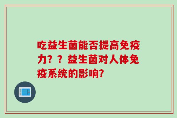 吃益生菌能否提高力？？益生菌对人体系统的影响？