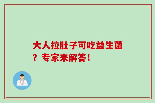 大人拉肚子可吃益生菌?专家来解答! 大人拉肚子可吃益生菌?专家来解答!