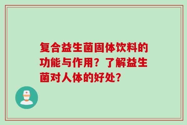 复合益生菌固体饮料的功能与作用？了解益生菌对人体的好处？