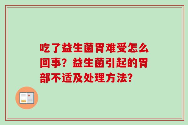 吃了益生菌胃难受怎么回事？益生菌引起的胃部不适及处理方法？