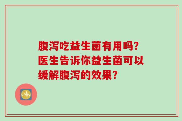 吃益生菌有用吗？医生告诉你益生菌可以缓解的效果？