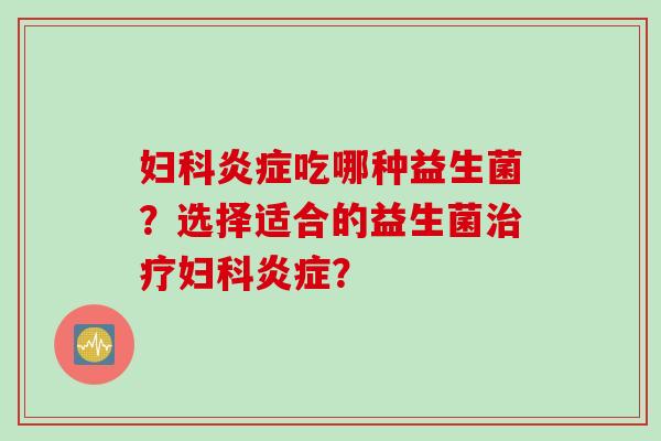 吃哪种益生菌?选择适合的益生菌? 吃哪种益生菌?选择适合的益生菌?