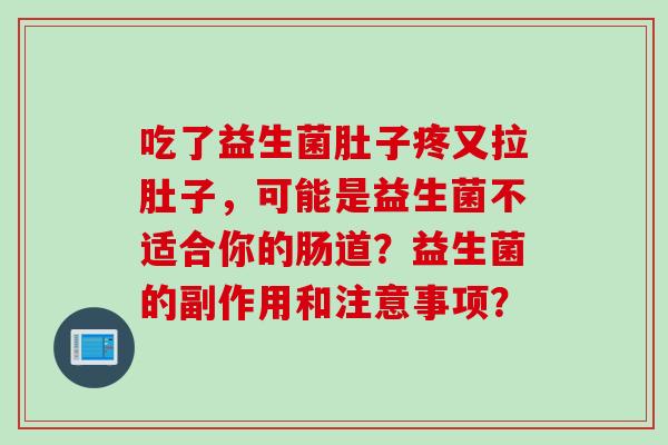 吃了益生菌肚子疼又拉肚子,可能是益生菌不适合你的肠道?益生菌的副作用和注意事项? 吃了益生菌肚子疼又拉肚子,可能是益生菌不适合你的肠道?益生菌的副作用和注意事项?